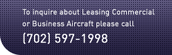 To inquire about Leasing Commercial or Business Aircraft please call (702) 597-1998